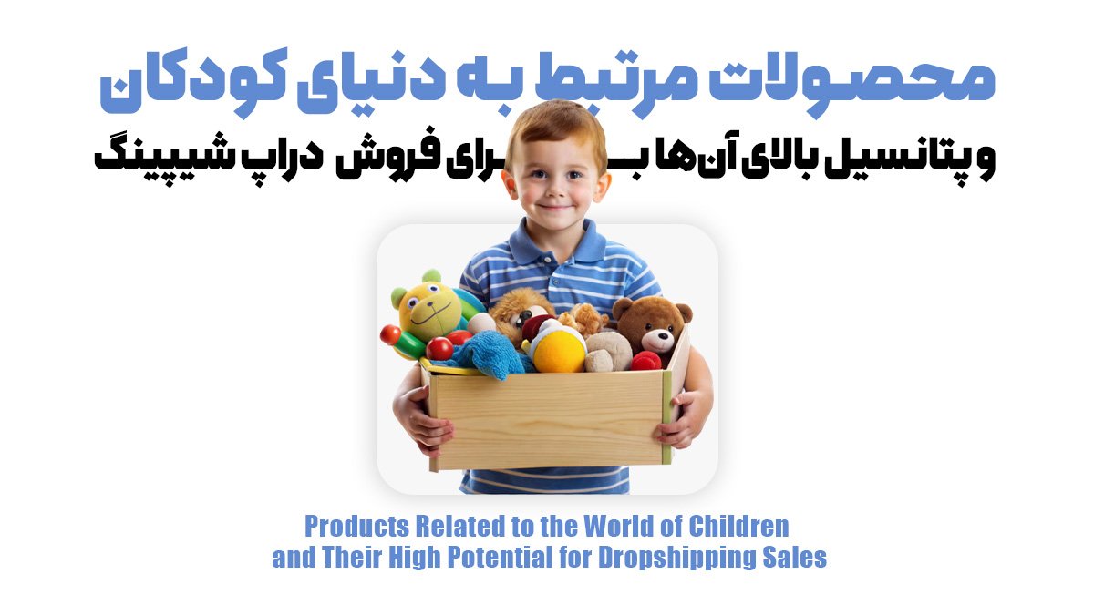 محصولات مرتبط به دنیای کودکان و پتانسیل بالای آن‌ها برای فروش دراپ شیپینگ