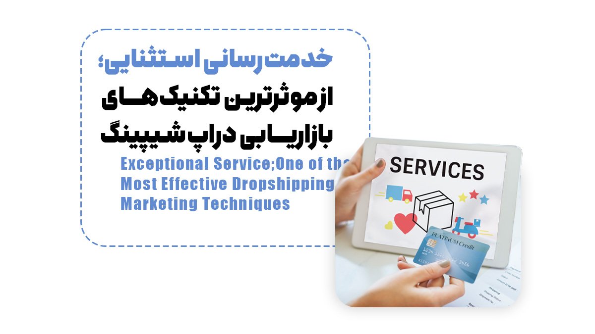 خدمت‌رسانی استثنایی؛ از موثرترین تکنیک‌های بازاریابی دراپ‌شیپینگ