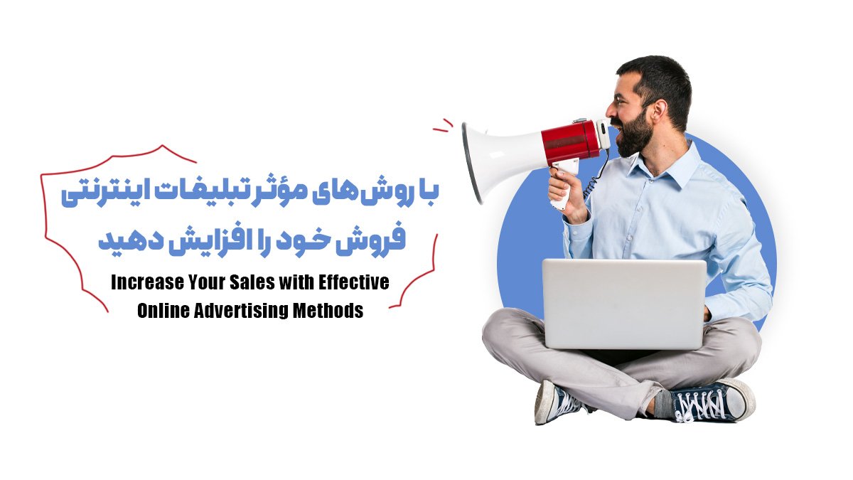 با روش‌های مؤثر تبلیغات اینترنتی، فروش خود را افزایش دهید