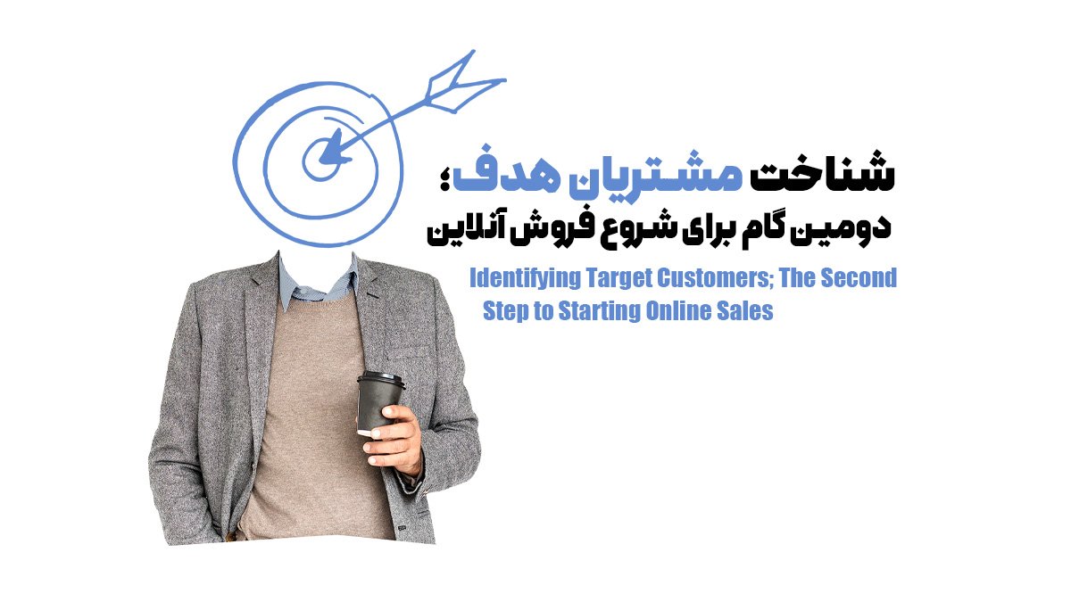 شناخت مشتریان هدف؛ دومین گام برای شروع فروش آنلاین