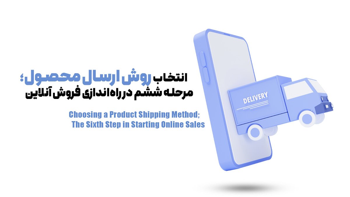 انتخاب روش ارسال محصول؛ مرحله ششم در راه‌اندازی فروش آنلاین