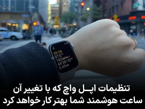 تنظیمات اپل واچ که با تغییر آن ساعت هوشمند شما بهتر کار خواهد کرد