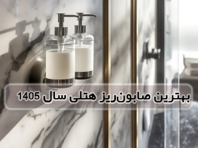 بهترین صابون‌ریز و مایع‌ریزهای هتلی سال ۱۴۰۵