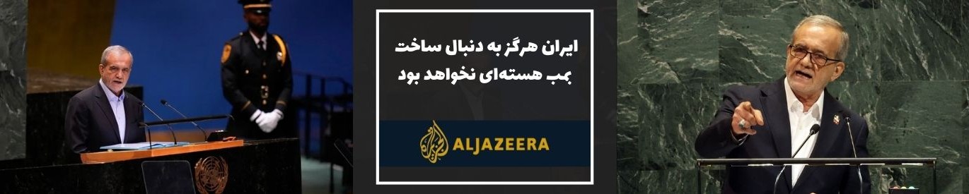 الجزیزه: پزشکیان گفت ایران هرگز به دنبال ساخت بمب هسته‌ای نخواهد بود
