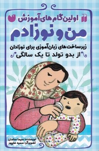 کتاب اولین گام‌های آموزش من‌ و‌ نوزادم‌‌‌ از‌‌‌ بدو تولد ‌تا ‌یک ‌سالگی