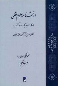 کتاب دانشنامه علوم عقلی بازکاوی جایگاه مدرسه مکتب و نگاهی به مهم‌ترین آثار فلسفی منطقی و کلامی
