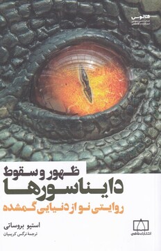 کتاب ظهور و سقوط دایناسورها روایتی‌ نو‌ از‌ دنیایی‌ گمشده