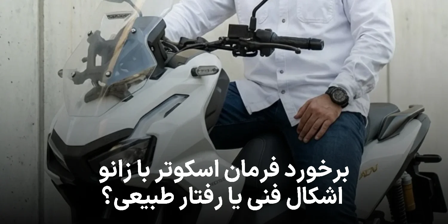 برخورد فرمان اسکوتر با زانو؛ اشکال فنی یا رفتار طبیعی؟