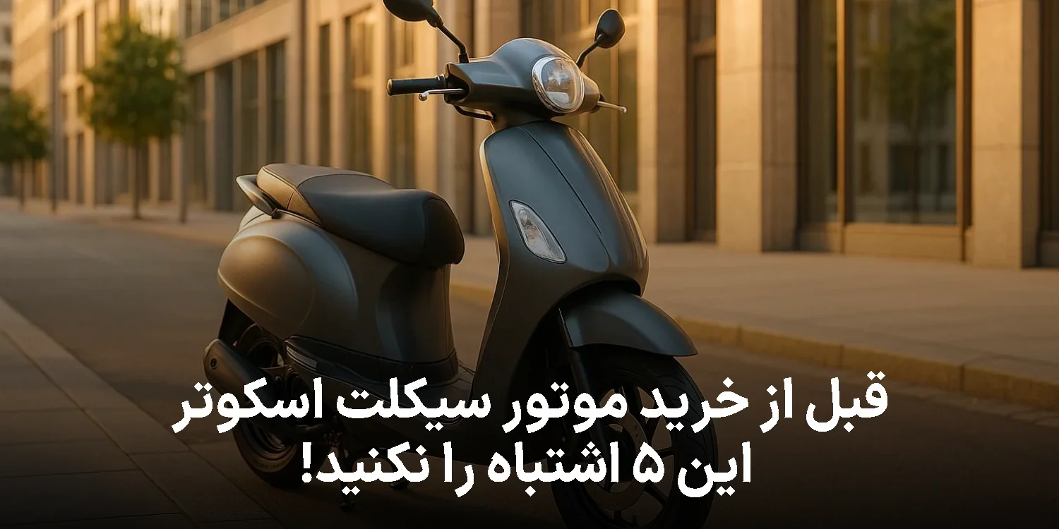 قبل از خرید موتور سیکلت اسکوتر این ۵ اشتباه را نکنید! پشیمانی قطعی (راهنمای ۱۴۰۴)