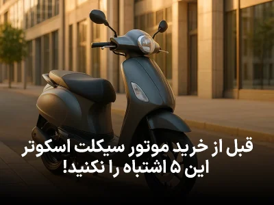 قبل از خرید موتور سیکلت اسکوتر این ۵ اشتباه را نکنید! پشیمانی قطعی (راهنمای ۱۴۰۴)