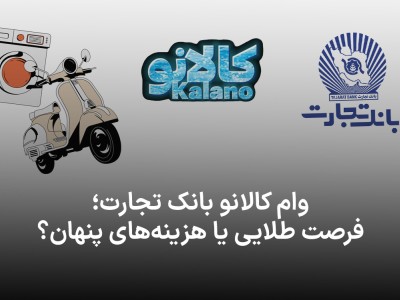 بررسی سیر تا پیاز وام کالانو بانک تجارت؛ فرصت طلایی یا هزینه‌های پنهان؟