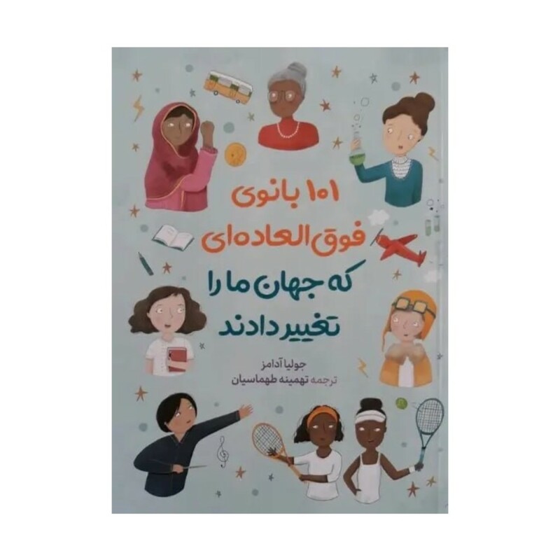 کتاب ۱۰۱ بانوی فوق العاده ای که جهان ما را تغییر دادند اثر جولیا آدامز انتشارات آزرمیدخت