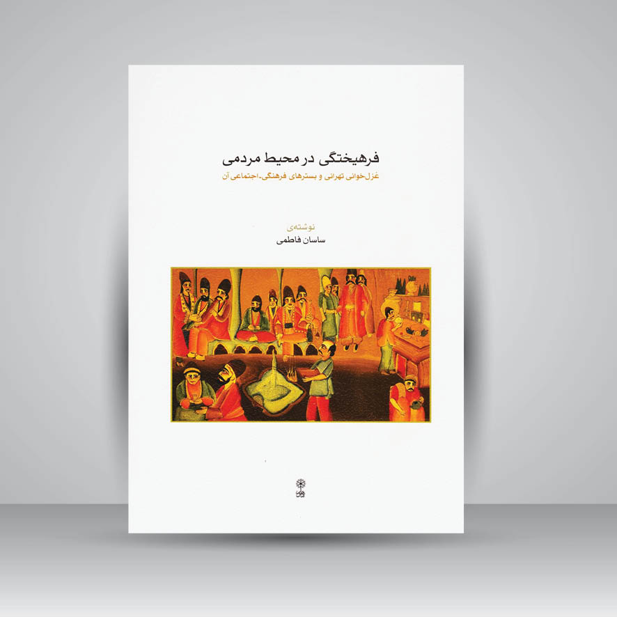 کتاب فرهیختگی در محیط مردمی : غزل خوانی تهرانی و بسترهای فرهنگی - اجتماعی آن