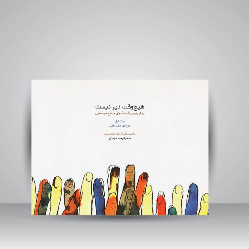 کتاب هیچ وقت دیر نیست : روش نوین فراگیری جامع موسیقی (جلد اول)