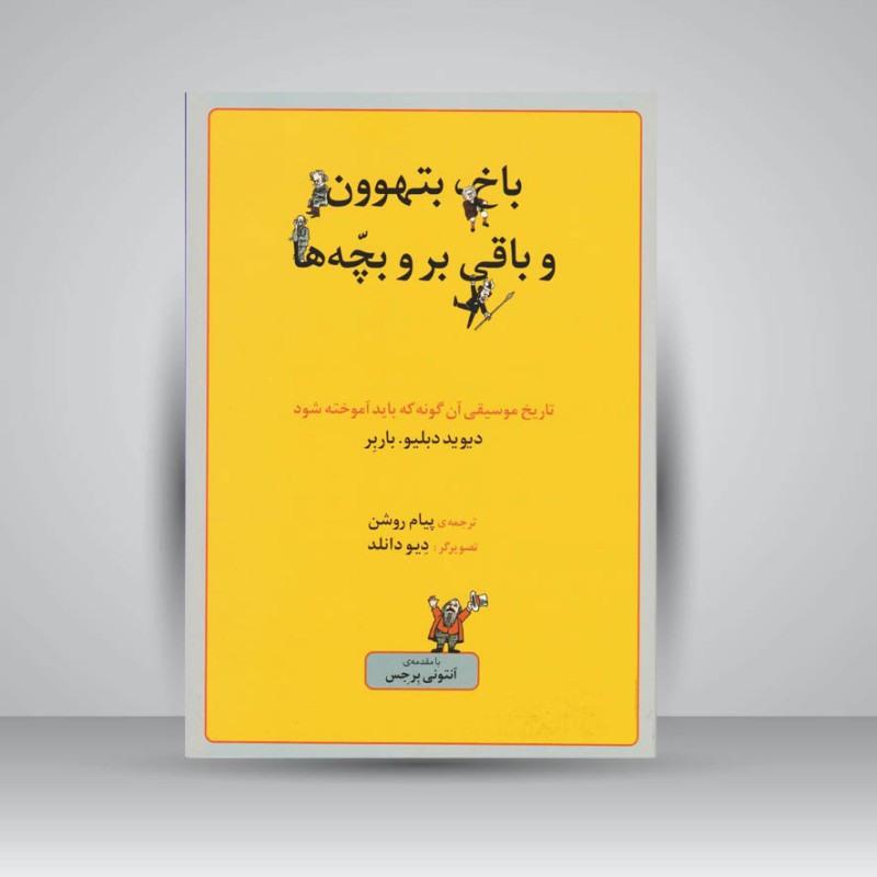 کتاب باخ ، بتهوون و باقی بر و بچه‌ها: تاریخ موسیقی آن‌گونه که باید آموخته شود
