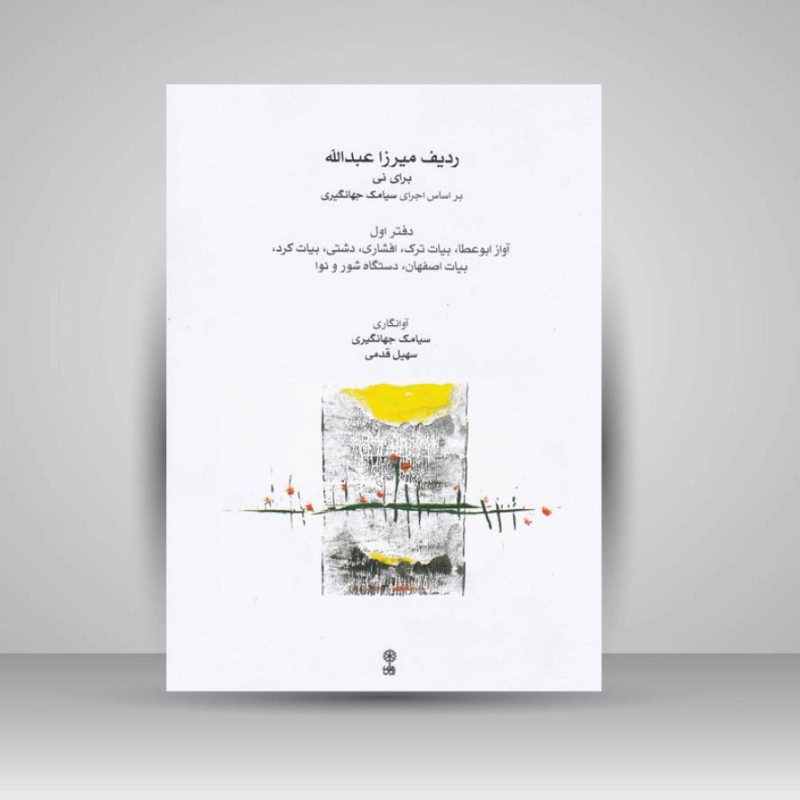 کتاب ردیف میرزا عبدالله برای نی بر اساس اجرای سیامک جهانگیری / دفتر اول : آواز ابوعطا . بیات ترک . افشاری . دشتی . بیات کرد . بیات اصفهان . دستگاه شور و نوا