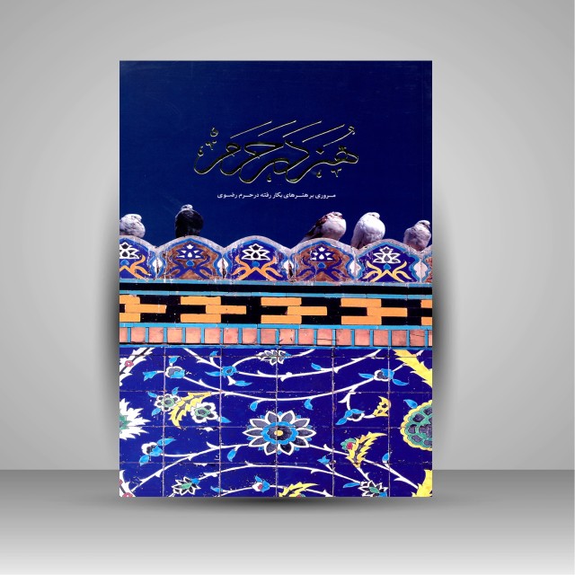 کتاب هنر در حرم: مروری بر هنرهای بکار رفته در حرم رضوی