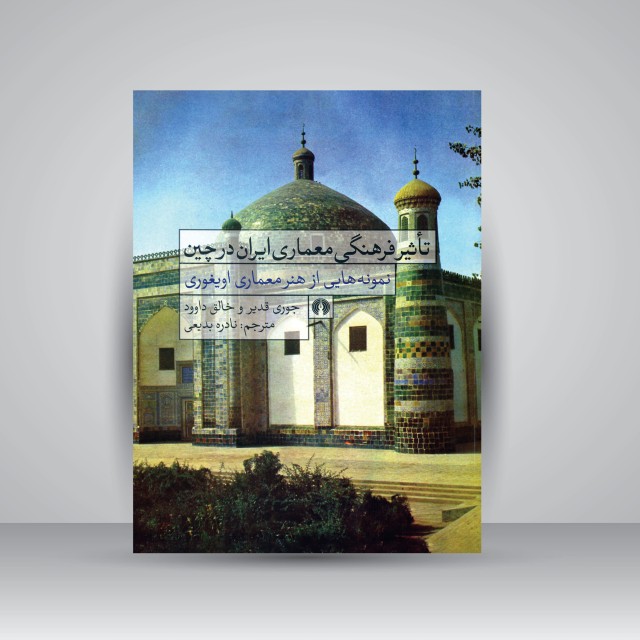کتاب تأثیر فرهنگی معماری ایران در چین (نمونه هایی از هنر معماری اویغوری)