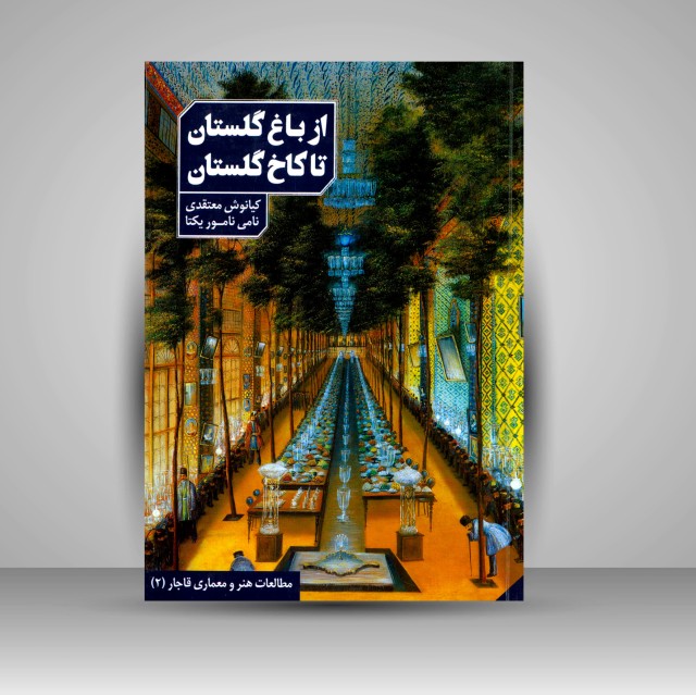 کتاب از باغ گلستان تا کاخ گلستان به روایت اسناد و تصاویر عصر قاجار