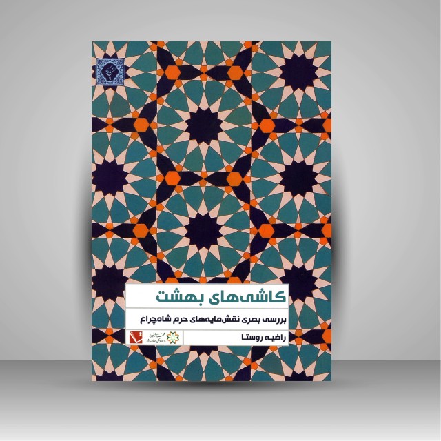 کتاب کاشی های بهشت: بررسی بصری نقش مایه های حرم شاه چراغ