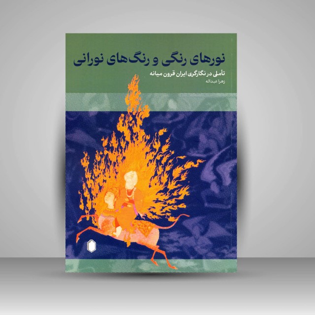 کتاب نورهای رنگی و رنگ های نورانی: تأملی در نگارگری ایران قرون میانه
