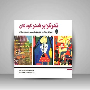 کتاب تمرکز بر هنر کودکان آموزش بنيادی هنرهای تجسمی دوره دبستان