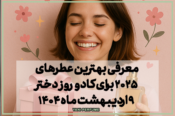 معرفی بهترین عطرهای 2025 برای کادو روز دختر 9 اردیبهشت ماه 1404