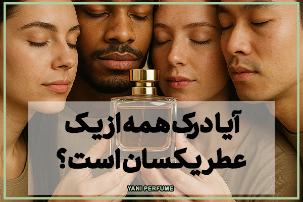 آیا درک همه از یک عطر یکسان است؟