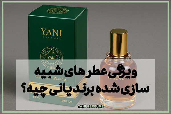 5 ویژگی برتر عطر های شبیه سازی شده(مشابه عطر های اورجینال) از برند یانی
