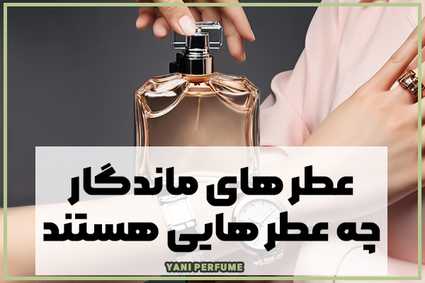عطر های ماندگار به چه عطر هایی میگویند؟