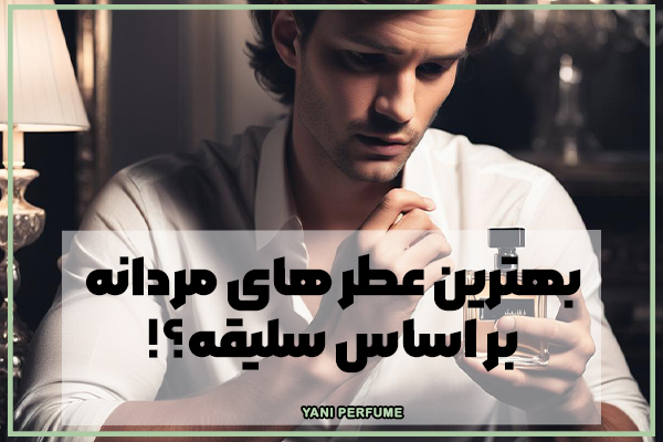 بهترین عطر های مردانه-بر اساس سلیقه؟!