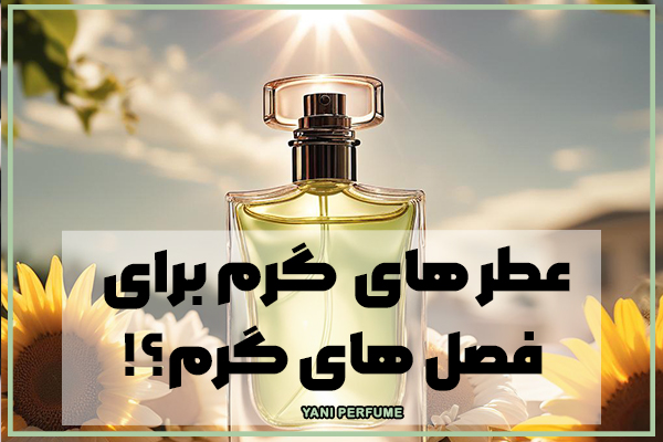 مناسب ترین عطر های گرم برای فصل گرم چیست؟!