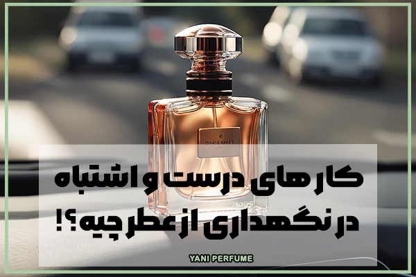 کار های درست و اشتباه در نگهداری از عطر چیه؟!