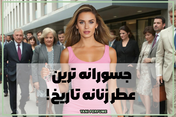 جسورانه ترین عطر زنانه تاریخ!