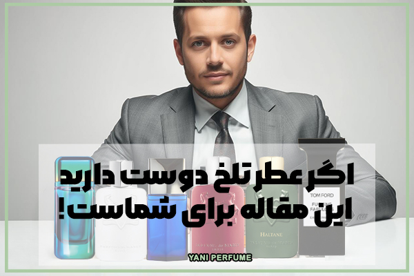 اگر عطر تلخ دوست دارید این مقاله برای شماست!