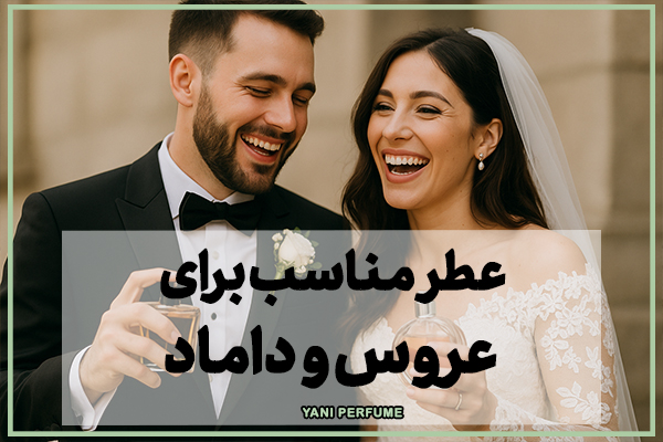 عطر عروسی شما: راهنمایی برای انتخاب رایحه‌ای بی‌نقص برای عروس و داماد