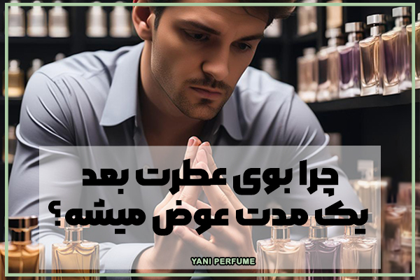 چرا بوی عطرت بعد یک مدت عوض میشه؟