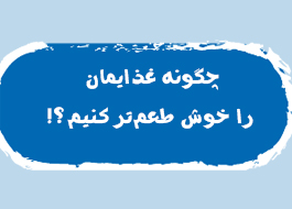 چگونه غذايمان را خوش طعم‌تر كنيم؟!