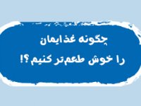 چگونه غذايمان را خوش طعم‌تر كنيم؟!