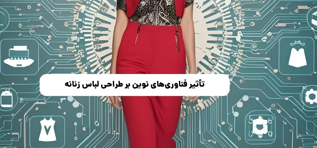 تأثیر فناوریهای نوین بر طراحی لباس زنانه: واقعیت افزوده و چاپ سهبعدی