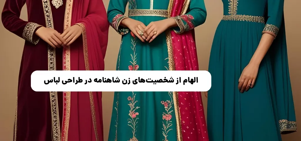 بازگشت به ریشهها: الهام از شخصیتهای زن شاهنامه در طراحی لباس