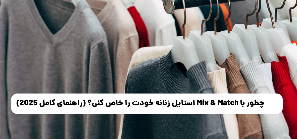 چطور با Mix & Match استایل زنانه خودت را خاص کنی؟ (راهنمای کامل 2025)