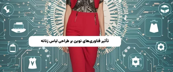 تأثیر فناوری‌های نوین بر طراحی لباس زنانه: واقعیت افزوده و چاپ سه‌بعدی
