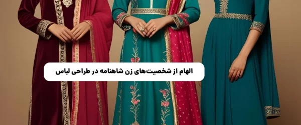 بازگشت به ریشه‌ها: الهام از شخصیت‌های زن شاهنامه در طراحی لباس