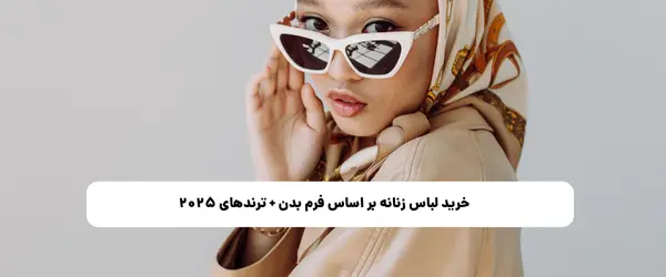 خرید لباس زنانه بر اساس فرم بدن + ترندهای ۲۰۲۵ | راهنمای کامل استایل شخصی