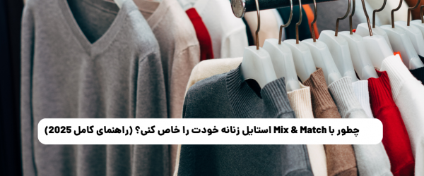 چطور با Mix & Match استایل زنانه خودت را خاص کنی؟ (راهنمای کامل 2025)